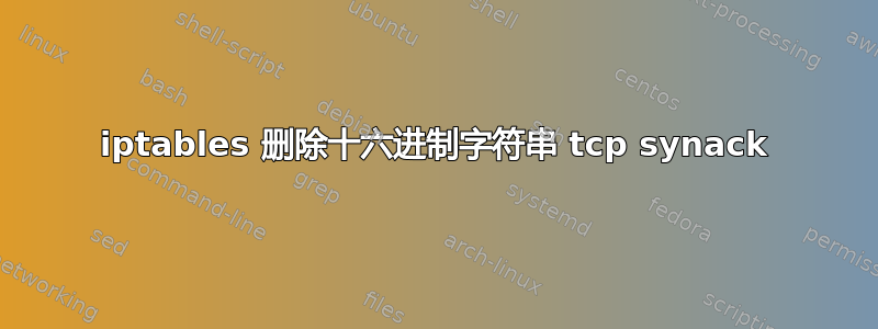 iptables 删除十六进制字符串 tcp synack