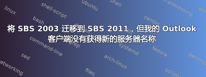 将 SBS 2003 迁移到 SBS 2011，但我的 Outlook 客户端没有获得新的服务器名称