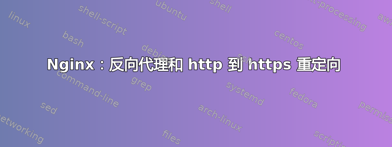 Nginx：反向代理和 http 到 https 重定向