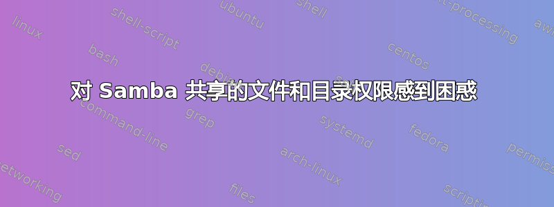 对 Samba 共享的文件和目录权限感到困惑