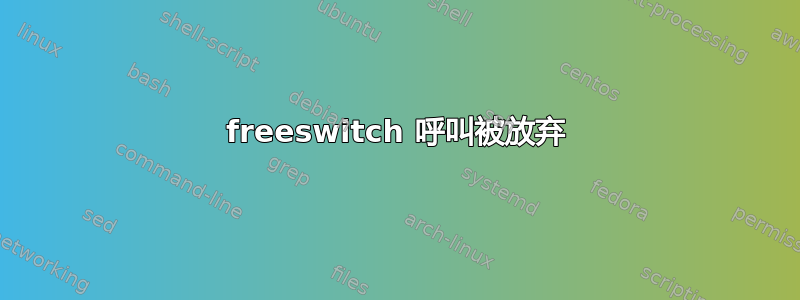 freeswitch 呼叫被放弃