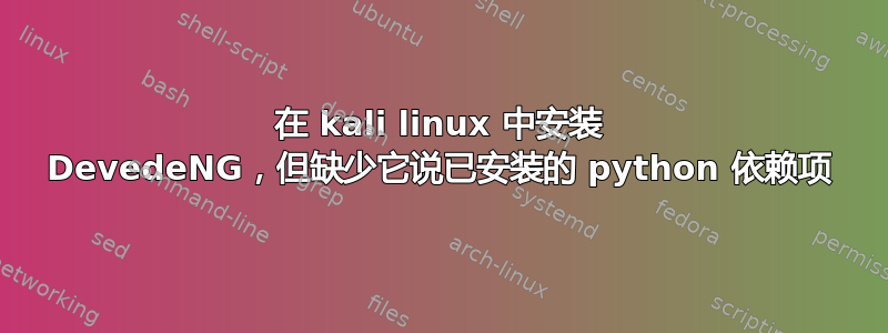 在 kali linux 中安装 DevedeNG，但缺少它说已安装的 python 依赖项