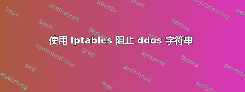 使用 iptables 阻止 ddos​​ 字符串