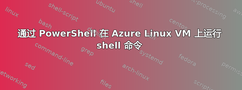 通过 PowerShell 在 Azure Linux VM 上运行 shell 命令