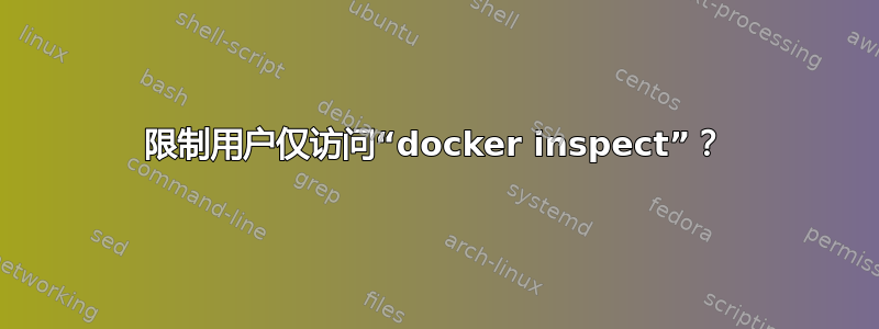 限制用户仅访问“docker inspect”？