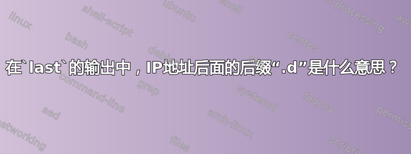 在`last`的输出中，IP地址后面的后缀“.d”是什么意思？