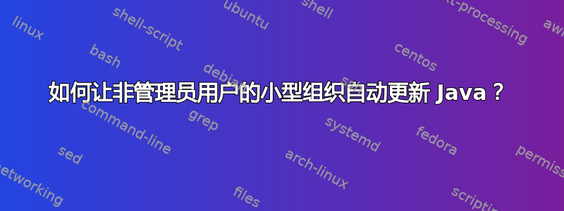 如何让非管理员用户的小型组织自动更新 Java？