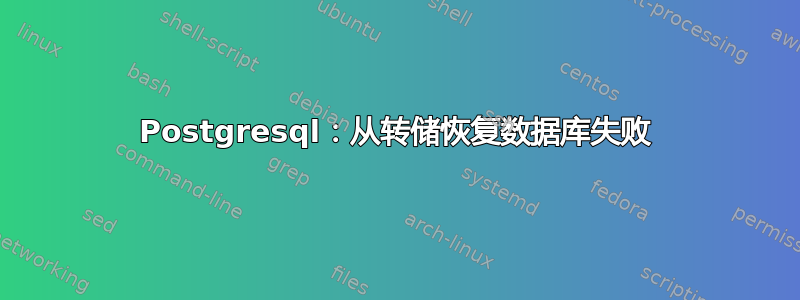 Postgresql：从转储恢复数据库失败