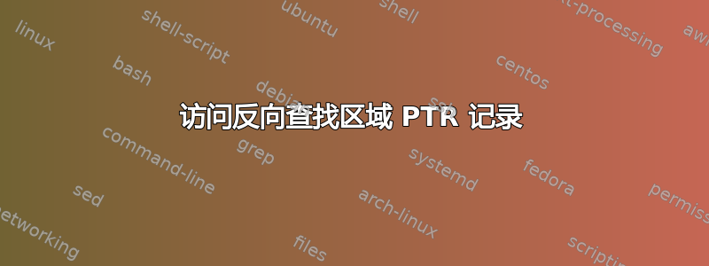 访问反向查找区域 PTR 记录