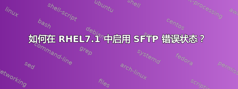 如何在 RHEL7.1 中启用 SFTP 错误状态？