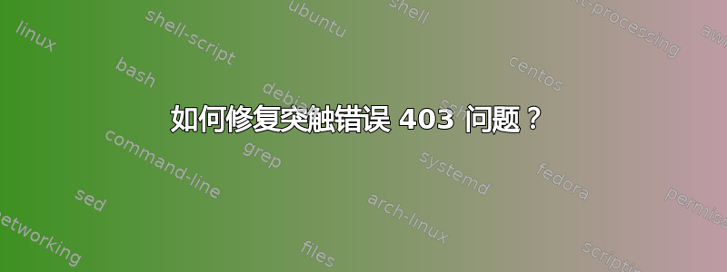 如何修复突触错误 403 问题？