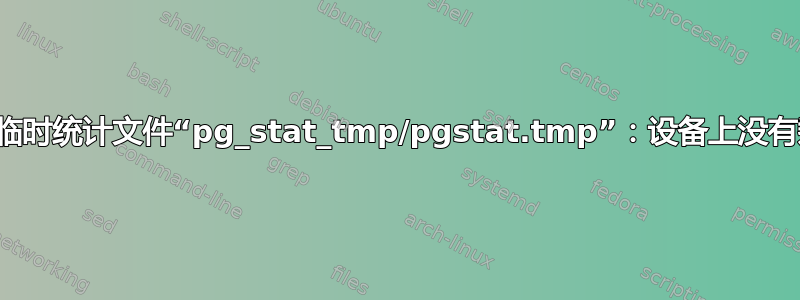 无法写入临时统计文件“pg_stat_tmp/pgstat.tmp”：设备上没有剩余空间