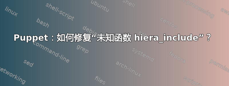 Puppet：如何修复“未知函数 hiera_include”？