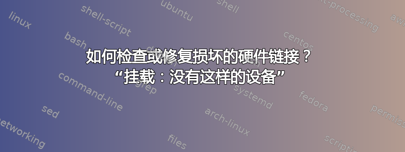 如何检查或修复损坏的硬件链接？ “挂载：没有这样的设备”