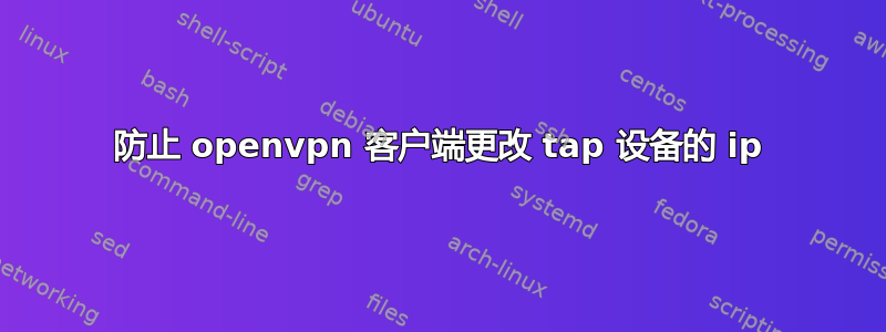 防止 openvpn 客户端更改 tap 设备的 ip