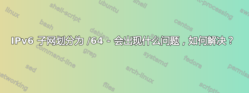 IPv6 子网划分为 /64 - 会出现什么问题，如何解决？