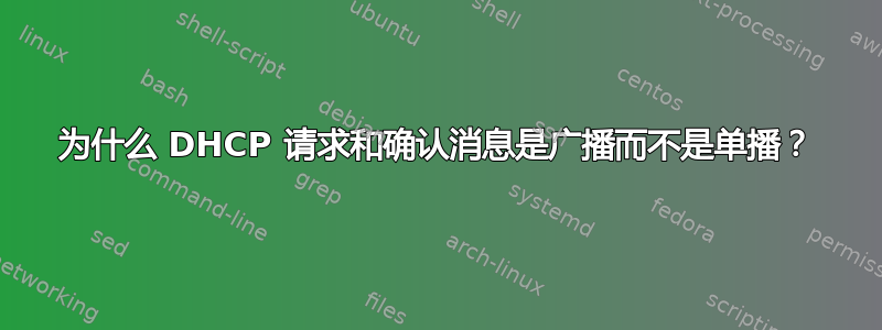 为什么 DHCP 请求和确认消息是广播而不是单播？