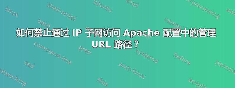 如何禁止通过 IP 子网访问 Apache 配置中的管理 URL 路径？