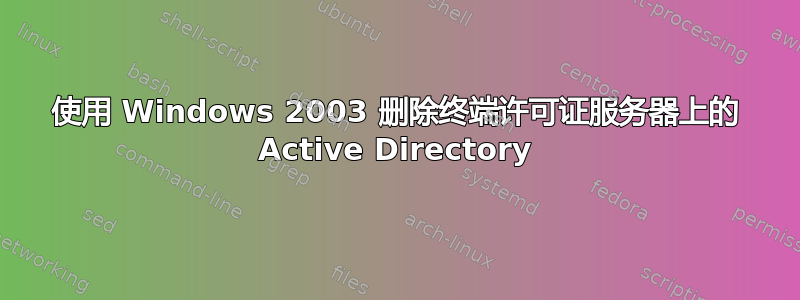 使用 Windows 2003 删除终端许可证服务器上的 Active Directory