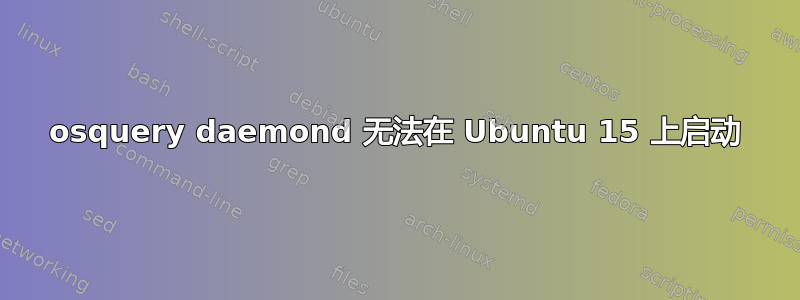 osquery daemond 无法在 Ubuntu 15 上启动