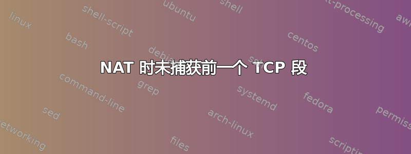 NAT 时未捕获前一个 TCP 段