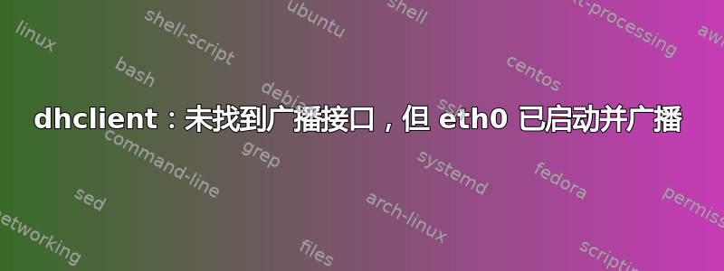 dhclient：未找到广播接口，但 eth0 已启动并广播