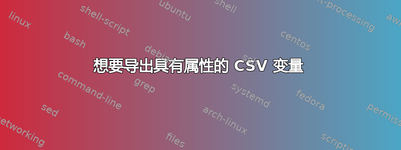 想要导出具有属性的 CSV 变量