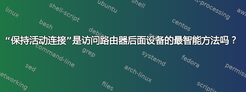 “保持活动连接”是访问路由器后面设备的最智能方法吗？