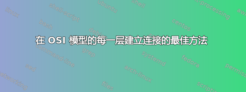 在 OSI 模型的每一层建立连接的最佳方法