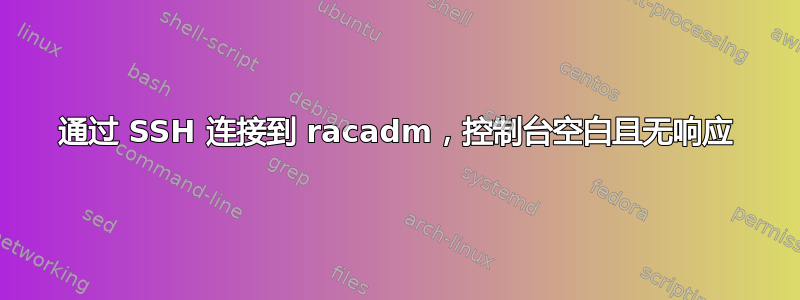 通过 SSH 连接到 racadm，控制台空白且无响应