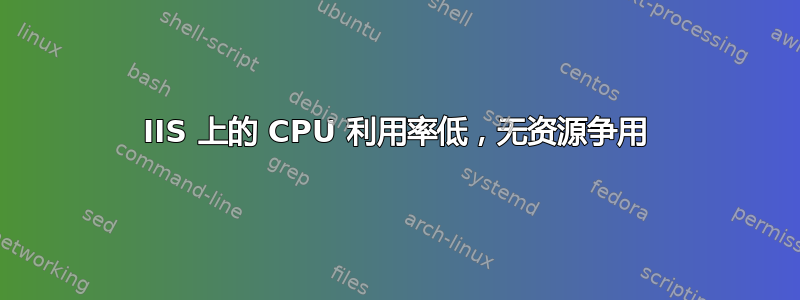 IIS 上的 CPU 利用率低，无资源争用