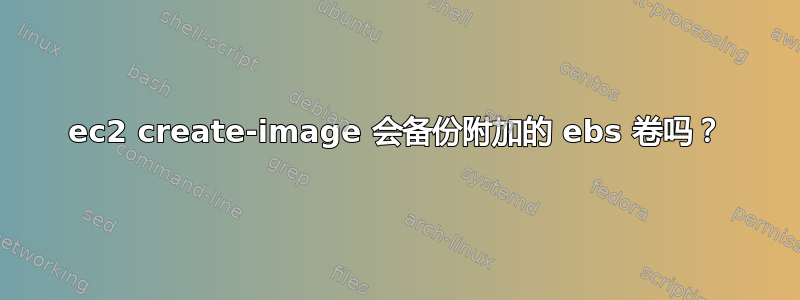 ec2 create-image 会备份附加的 ebs 卷吗？