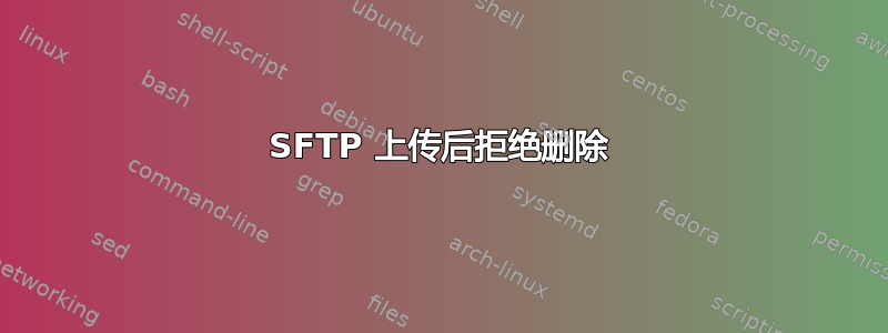 SFTP 上传后拒绝删除