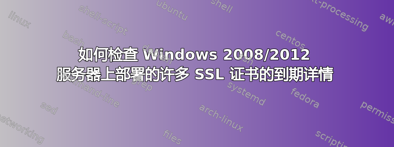 如何检查 Windows 2008/2012 服务器上部署的许多 SSL 证书的到期详情