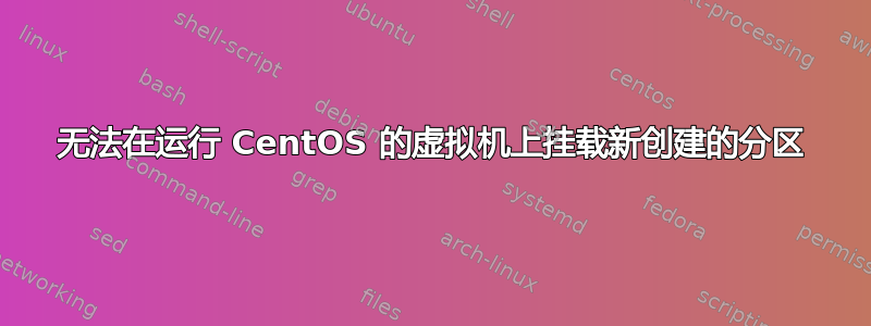 无法在运行 CentOS 的虚拟机上挂载新创建的分区