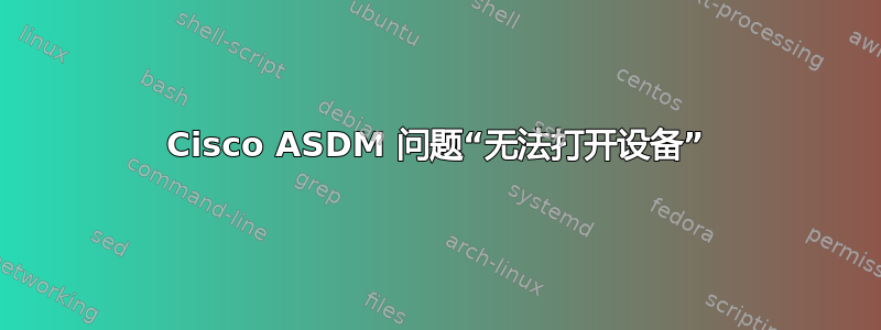 Cisco ASDM 问题“无法打开设备”