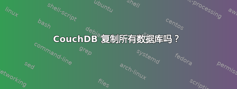 CouchDB 复制所有数据库吗？