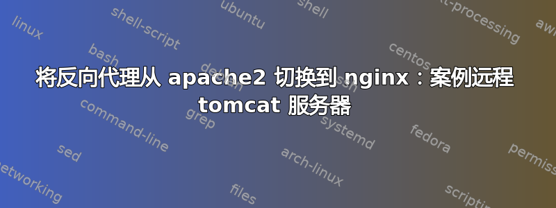 将反向代理从 apache2 切换到 nginx：案例远程 tomcat 服务器