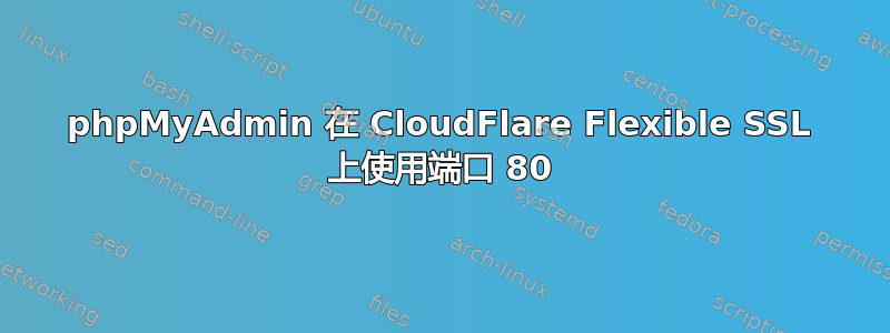 phpMyAdmin 在 CloudFlare Flexible SSL 上使用端口 80