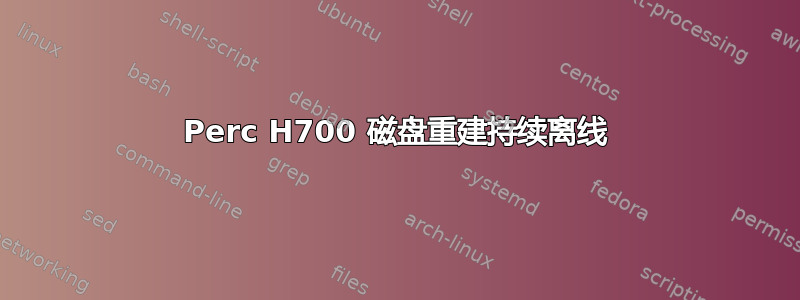 Perc H700 磁盘重建持续离线