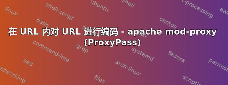 在 URL 内对 URL 进行编码 - apache mod-proxy (ProxyPass)