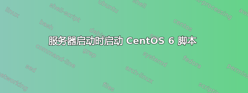 服务器启动时启动 CentOS 6 脚本