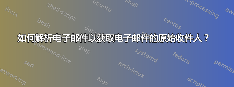 如何解析电子邮件以获取电子邮件的原始收件人？ 