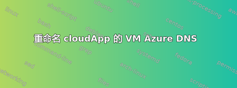 重命名 cloudApp 的 VM Azure DNS 