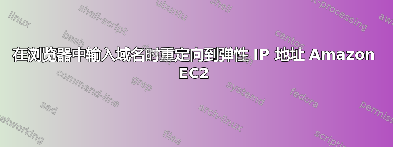 在浏览器中输入域名时重定向到弹性 IP 地址 Amazon EC2