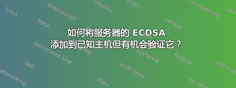 如何将服务器的 ECDSA 添加到已知主机但有机会验证它？