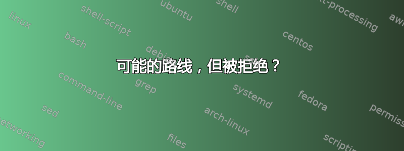 可能的路线，但被拒绝？