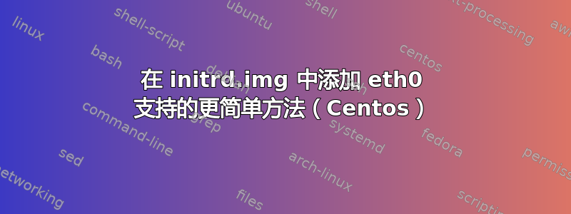 在 initrd.img 中添加 eth0 支持的更简单方法（Centos）