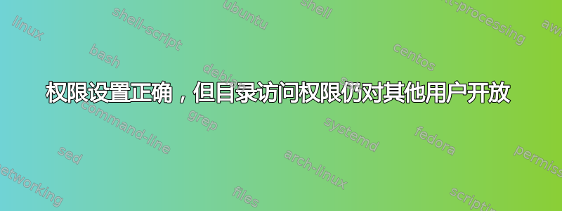 权限设置正确，但目录访问权限仍对其他用户开放