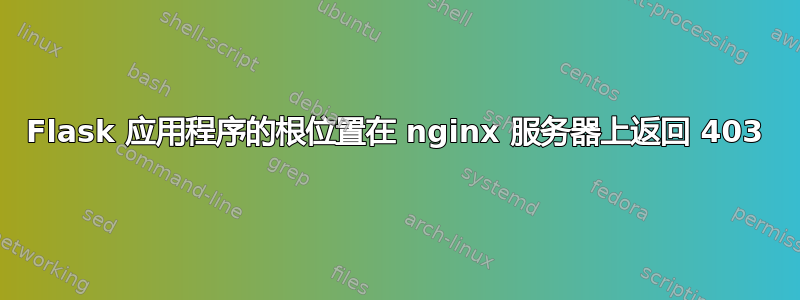 Flask 应用程序的根位置在 nginx 服务器上返回 403